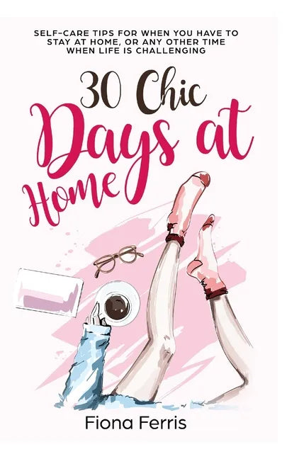 30 Chic Days at Home: Self-care tips for when you have to stay at home, or any other time when life is challenging - Paperback